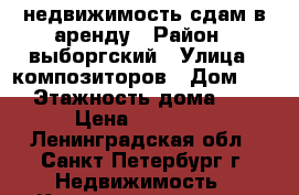 недвижимость сдам в аренду › Район ­ выборгский › Улица ­ композиторов › Дом ­ 12 › Этажность дома ­ 18 › Цена ­ 22 000 - Ленинградская обл., Санкт-Петербург г. Недвижимость » Квартиры аренда   